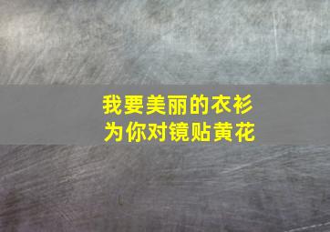 我要美丽的衣衫 为你对镜贴黄花